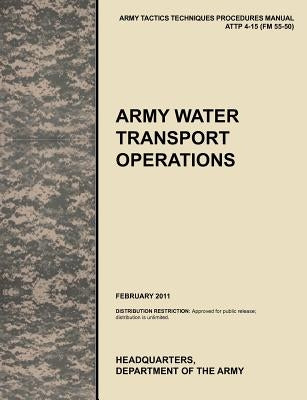 Army Water Transport Operations: The official U.S. Army Tactics, Techniques, and Procedures manual ATTP 4-15 (FM 55-50), February 2011 by U. S. Army Training and Doctrine Command