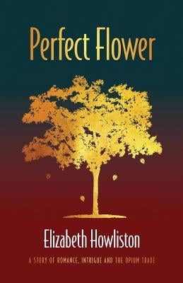 Perfect Flower: A story of romance, intrigue and the opium trade by Howliston, Elizabeth