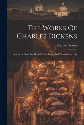 The Works Of Charles Dickens: American Notes For General Circulation And Picturesfrom Italy by Dickens, Charles