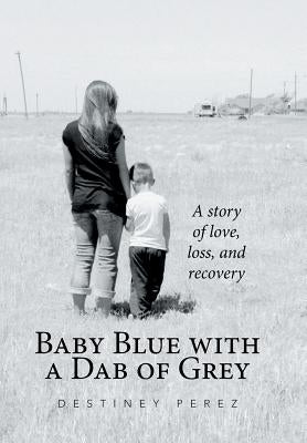 Baby Blue with a Dab of Grey: A Story of Love, Loss, and Recovery by Perez, Destiney