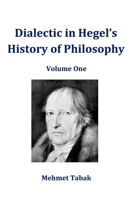 Dialectic in Hegel's History of Philosophy: Volume One by Tabak, Mehmet