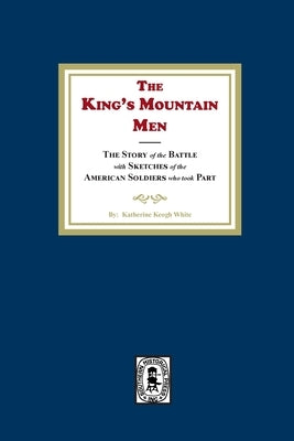 The King's Mountain Men, The Story of the Battle with Sketches of the American Soldiers who took Part by White, Katherine K.