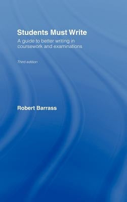 Students Must Write: A Guide to Better Writing in Coursework and Examinations by Barrass, Robert