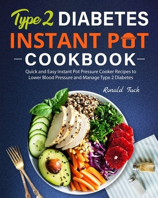 Type 2 Diabetes Instant Pot Cookbook: Quick and Easy Instant Pot Pressure Cooker Recipes to Lower Blood Pressure and Manage Type 2 Diabetes by Tuck, Ronald