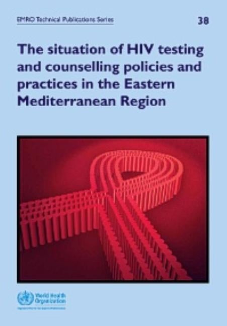 Situation of HIV Testing and Counselling Policies and Practices in the Eastern Mediterranean Region by Who Regional Office for the Eastern Medi