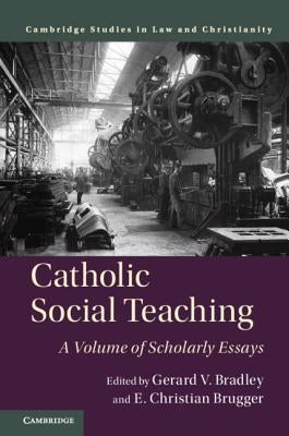 Catholic Social Teaching: A Volume of Scholarly Essays by Bradley, Gerard V.