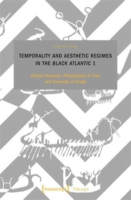 Temporality and Aesthetic Regimes in the >Black Atlantic: African Presence: Philosophies of Time and Concepts of Image by Genge, Gabriele