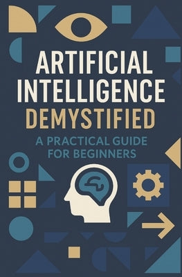 Artificial Intelligence Demystified: A Practical Guide for Beginners by Husain, Musarrat