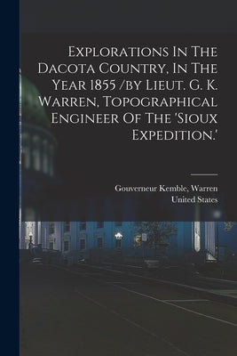 Explorations In The Dacota Country, In The Year 1855 /by Lieut. G. K. Warren, Topographical Engineer Of The 'sioux Expedition.' by States, United