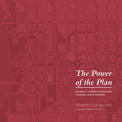 The Power of the Plan: Building a University in Historic Columbia, South Carolina by Galehouse, Richard F.