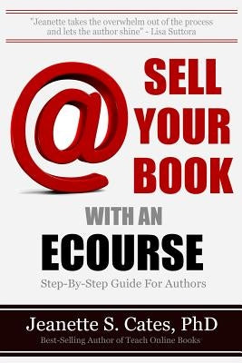 Sell Your Book With An Ecourse: Step-By-Step Guide For Authors by Cates Phd, Jeanette S.