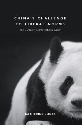 China's Challenge to Liberal Norms: The Durability of International Order by Jones, Catherine