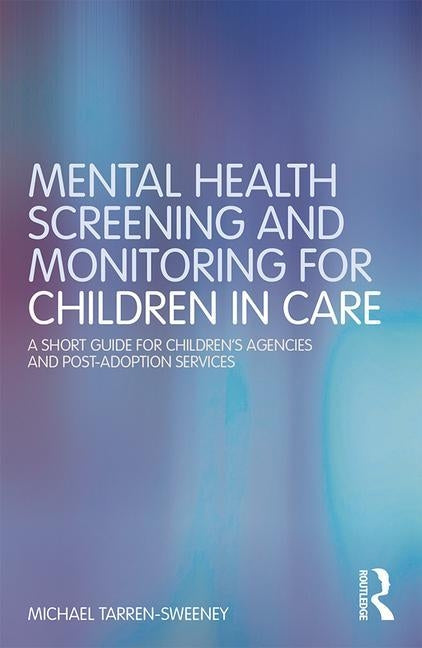 Mental Health Screening and Monitoring for Children in Care: A Short Guide for Children's Agencies and Post-Adoption Services by Tarren-Sweeney, Michael
