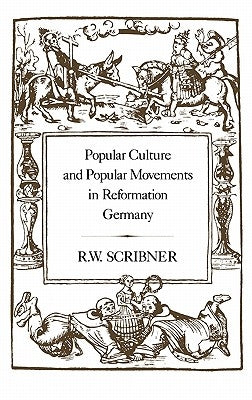 Popular Culture and Popular Movements in Reformation Germany by Scribner, R. W.