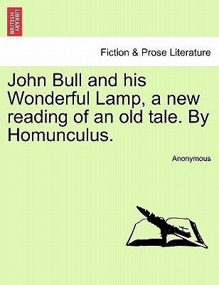 John Bull and His Wonderful Lamp, a New Reading of an Old Tale. by Homunculus. by Anonymous