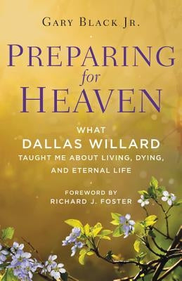 Preparing for Heaven: What Dallas Willard Taught Me about Living, Dying, and Eternal Life by Black, Gary