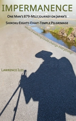 Impermanence: One Man's 879-Mile Journey on Japan's Shikoku Eighty-Eight-Temple Pilgrimage by Iles, Lawrence
