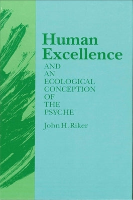 Human Excellence and an Ecological Conception of the Psyche by Riker, John Hanwell
