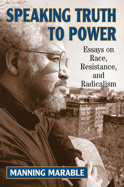 Speaking Truth to Power: Essays on Race, Resistance, and Radicalism by Marable, Manning