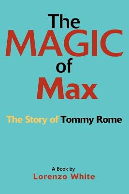 The Magic of Max: The Story of Tommy Rome by White, Lorenzo