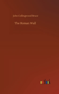 The Roman Wall by Bruce, John Collingwood