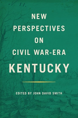 New Perspectives on Civil War-Era Kentucky by Smith, John David