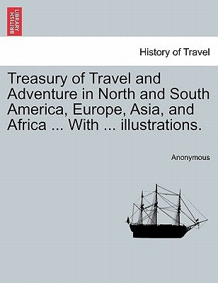 Treasury of Travel and Adventure in North and South America, Europe, Asia, and Africa ... with ... Illustrations. by Anonymous