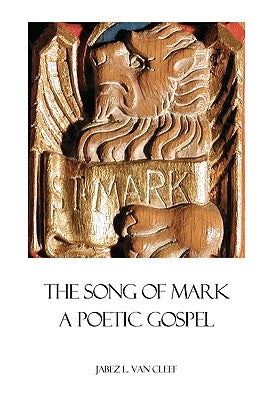 The Song Of Mark: A Poetic Gospel by Van Cleef, Jabez L.