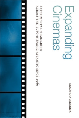 Expanding Cinemas: Experimental Filmmaking Across the Luso-Hispanic Atlantic Since 1960 by Ledesma, Eduardo