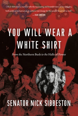 You Will Wear a White Shirt: From the Northern Bush to the Halls of Power by Sibbeston, Nick