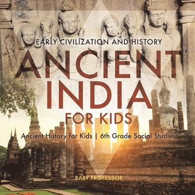 Ancient India for Kids - Early Civilization and History Ancient History for Kids 6th Grade Social Studies by Baby Professor