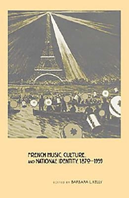 French Music, Culture, and National Identity, 1870-1939 by Kelly, Barbara L.