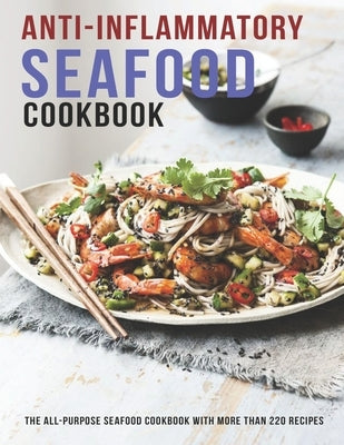 Anti-Inflammatory Seafood Cookbook: The All-Purpose Seafood Cookbook With More Than 220 Recipes by Dunleavy, James