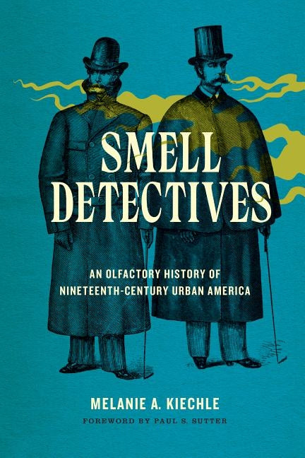 Smell Detectives: An Olfactory History of Nineteenth-Century Urban America by Kiechle, Melanie A.