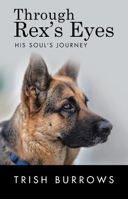 Through Rex's Eyes: His Soul's Journey by Burrows, Trish