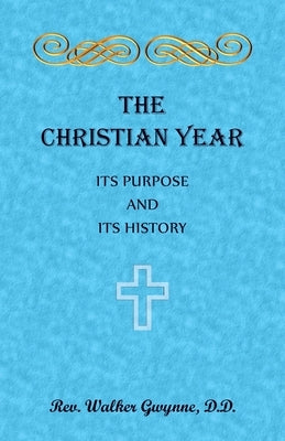 The Christian Year. Its Purpose and Its History by Gwynne, Walter