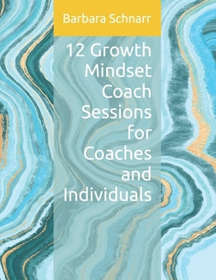 12 Growth Mindset Coach Sessions for Coaches and Individuals by Schnarr, Barbara