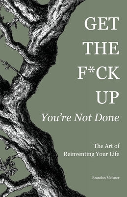 Get the F*ck Up - You're Not Done: The Art of Reinventing Your Life by Meisner, Brandon