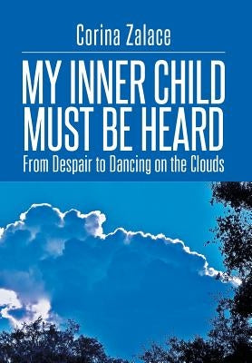 My Inner Child Must Be Heard: From Despair to Dancing on the Clouds by Zalace, Corina