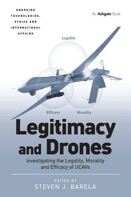 Legitimacy and Drones: Investigating the Legality, Morality and Efficacy of Ucavs by Barela, Steven J.