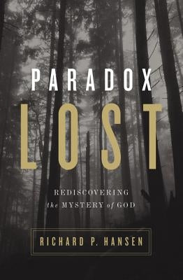 Paradox Lost: Rediscovering the Mystery of God by Hansen, Richard P.