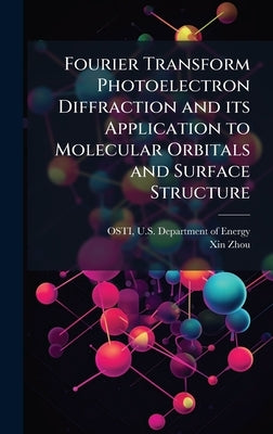 Fourier Transform Photoelectron Diffraction and its Application to Molecular Orbitals and Surface Structure by Osti, U. S. Department of Energy