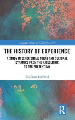 The History of Experience: A Study in Experiential Turns and Cultural Dynamics from the Paleolithic to the Present Day by Leidhold, Wolfgang