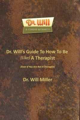 Dr. Will's Guide To How To Be (Like) A Therapist: (Even If You Are Not A Therapist) by Miller, Will