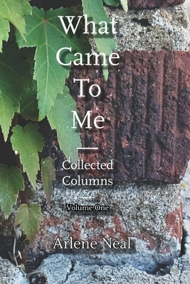 What Came to Me: Collected Columns by Neal, Arlene