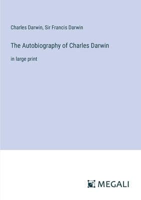 The Autobiography of Charles Darwin: in large print by Darwin, Charles