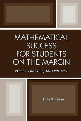 Mathematical Success for Students on the Margin: Voices, Practice, and Promise by Dunn, Thea K.
