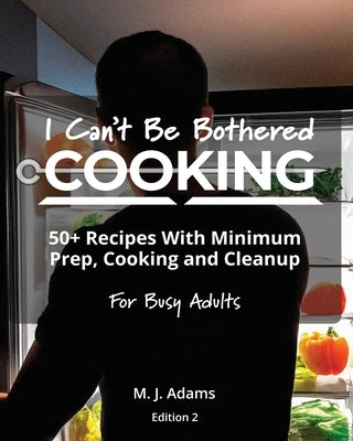 I Can't Be Bothered COOKING: Edition 2 by Adams, M. J.
