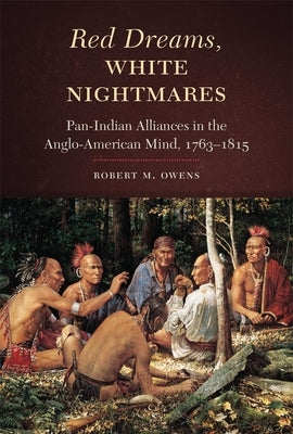 Red Dreams, White Nightmares: Pan-Indian Alliances in the Anglo-American Mind, 1763-1815 by Owens, Robert M.