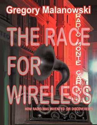 The Race for Wireless: How radio was invented (or discovered?) by Malanowski, Gregory